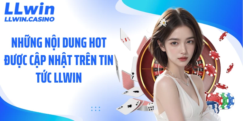 Những nội dung hot được cập nhật trên tin tức LLWIN